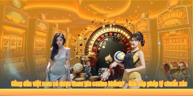 Chơi Casino Có Hợp Pháp Không? – Giải Đáp Chi Tiết Từ Chuyên Gia 2 Công dân việt nam có được tham gia casino không? – Giải đáp pháp lý chuẩn xác