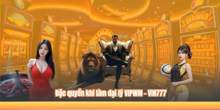 ĐẠI LÝ VIPWIN 6 Đặc quyền khi làm đại lý VIPWIN - VIN777