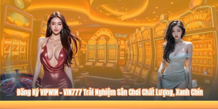 ĐĂNG KÝ VIPWIN 4 Đăng Ký VIPWIN - VIN777 Trải Nghiệm Sân Chơi Chất Lượng, Xanh Chín