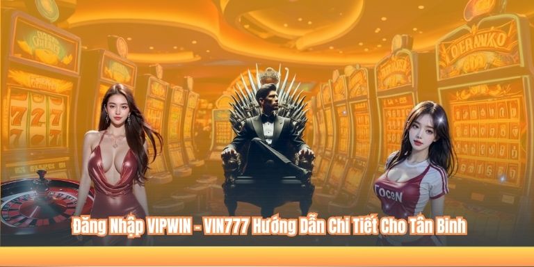 ĐĂNG NHẬP VIPWIN 4 Đăng Nhập VIPWIN – VIN777 Hướng Dẫn Chi Tiết Cho Tân Binh