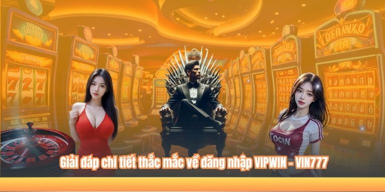 ĐĂNG NHẬP VIPWIN 6 Giải đáp chi tiết thắc mắc về đăng nhập VIPWIN - VIN777