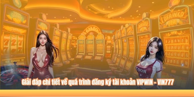 ĐĂNG KÝ VIPWIN 6 Giải đáp chi tiết về quá trình đăng ký tài khoản VIPWIN - VIN777