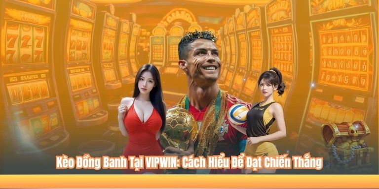 Kèo Đồng Banh Tại VIPWIN: Cách Hiểu Để Đạt Chiến Thắng 4 Kèo Đồng Banh Tại VIPWIN: Cách Hiểu Để Đạt Chiến Thắng