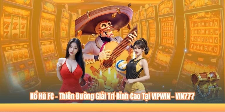 Nổ Hũ FC – Thiên Đường Giải Trí Đỉnh Cao Tại VIPWIN - VIN777 1 Nổ Hũ FC – Thiên Đường Giải Trí Đỉnh Cao Tại VIPWIN - VIN777