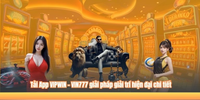 TẢI APP VIPWIN 4 Tải App VIPWIN – VIN777 giải pháp giải trí hiện đại chi tiết
