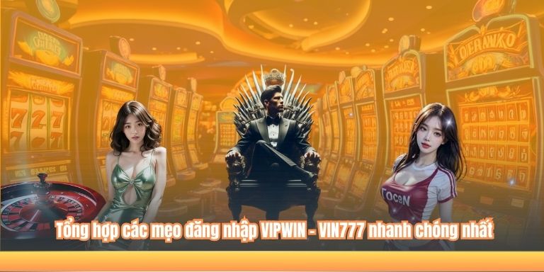 ĐĂNG NHẬP VIPWIN 5 Tổng hợp các mẹo đăng nhập VIPWIN - VIN777 nhanh chóng nhất