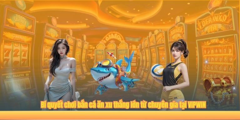 Bắn Cá Ăn Xu – Trải Nghiệm Đổi Thưởng Đỉnh Cao Tại VIPWIN 4 Bí quyết chơi bắn cá ăn xu thắng lớn từ chuyên gia tại VIPWIN