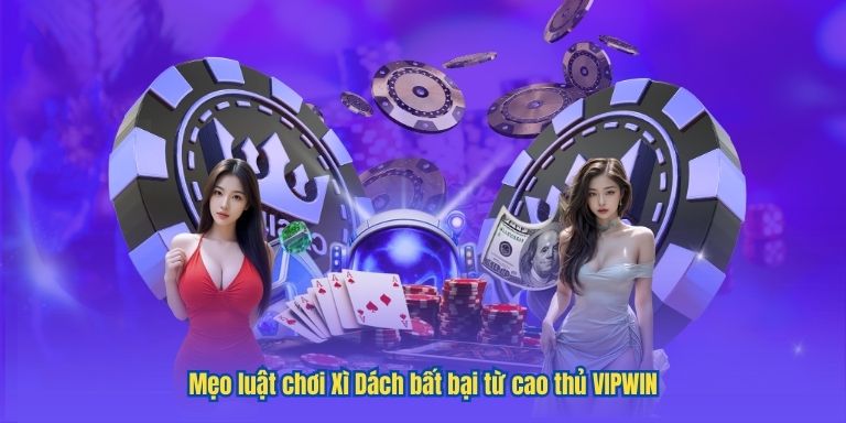 Khám phá luật chơi Xì Dách chuẩn xác tại VIPWIN 3 Mẹo luật chơi Xì Dách bất bại từ cao thủ VIPWIN